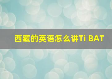 西藏的英语怎么讲Ti BAT